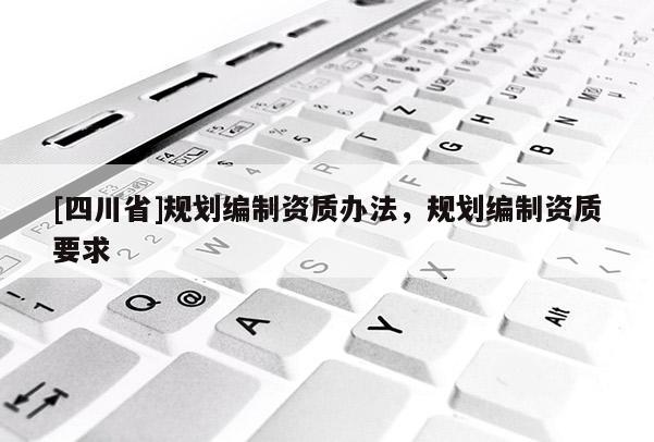 [四川省]规划编制资质办法，规划编制资质要求