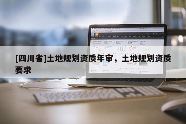 [四川省]土地规划资质年审，土地规划资质要求