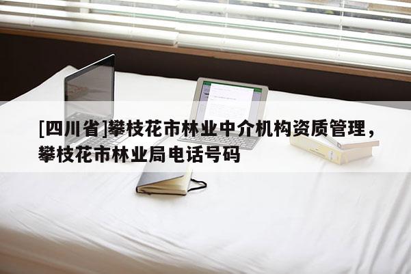 [四川省]攀枝花市林业中介机构资质管理，攀枝花市林业局电话号码