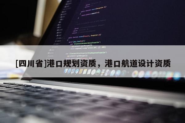 [四川省]港口规划资质，港口航道设计资质