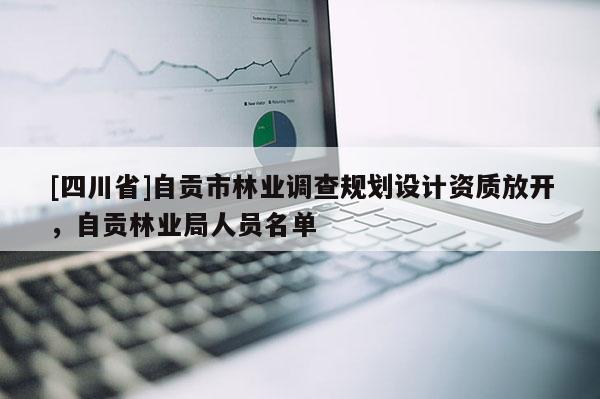 [四川省]自贡市林业调查规划设计资质放开，自贡林业局人员名单