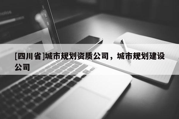 [四川省]城市规划资质公司，城市规划建设公司